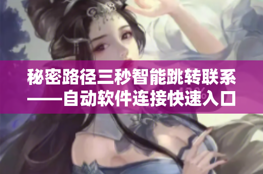 秘密路径三秒智能跳转联系——自动软件连接快速入口