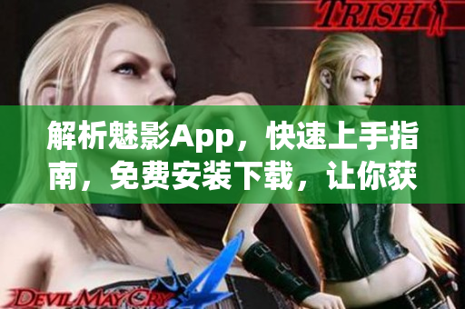 解析魅影App，快速上手指南，免费安装下载，让你获得前沿网络技术