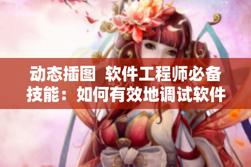 动态插图  软件工程师必备技能：如何有效地调试软件？