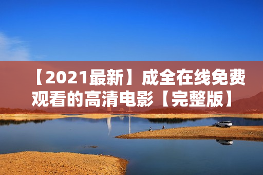 【2021最新】成全在线免费观看的高清电影【完整版】