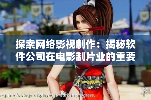 探索网络影视制作：揭秘软件公司在电影制片业的重要角色