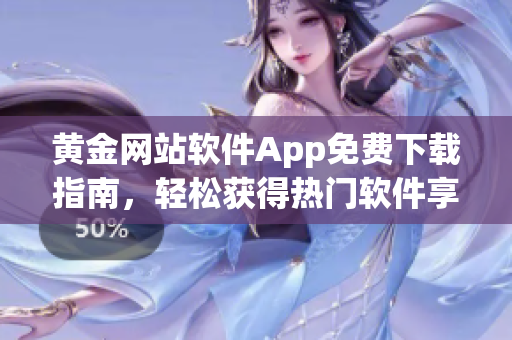 黄金网站软件App免费下载指南，轻松获得热门软件享受便捷功能