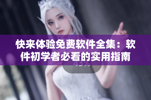快来体验免费软件全集：软件初学者必看的实用指南