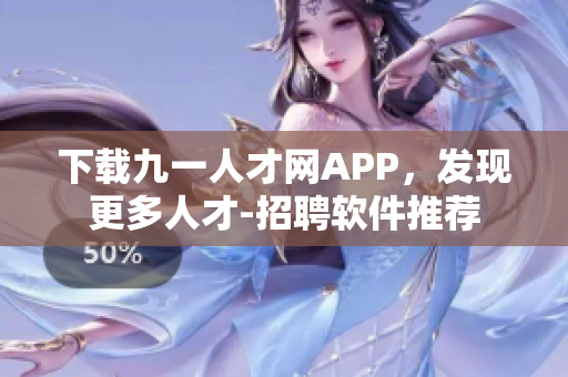 下载九一人才网APP，发现更多人才-招聘软件推荐