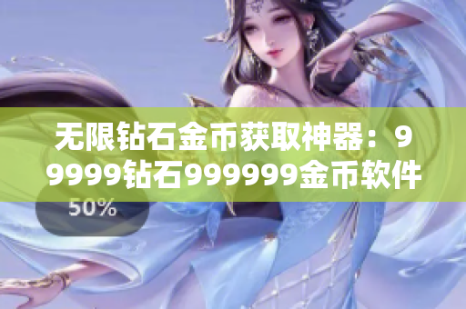无限钻石金币获取神器：99999钻石999999金币软件大揭秘