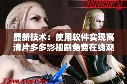最新技术：使用软件实现高清片多多影视剧免费在线观看
