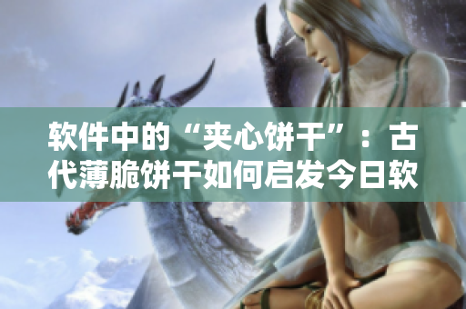 软件中的“夹心饼干”：古代薄脆饼干如何启发今日软件设计？