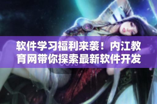 软件学习福利来袭！内江教育网带你探索最新软件开发技能