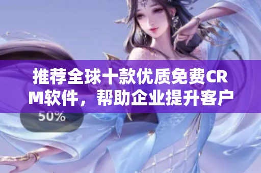 推荐全球十款优质免费CRM软件，帮助企业提升客户管理效率