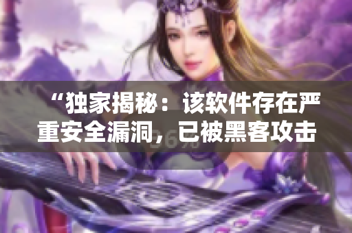 “独家揭秘：该软件存在严重安全漏洞，已被黑客攻击！”