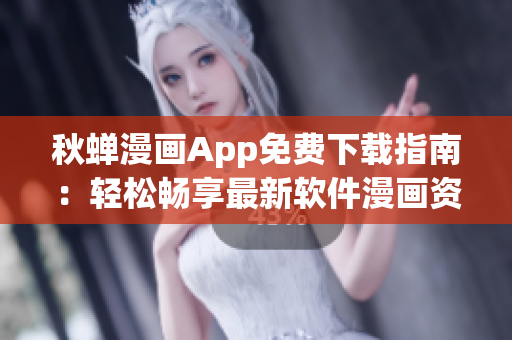 秋蝉漫画App免费下载指南：轻松畅享最新软件漫画资源