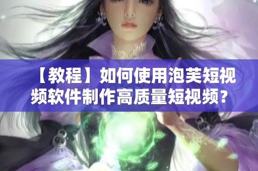 【教程】如何使用泡芙短视频软件制作高质量短视频？