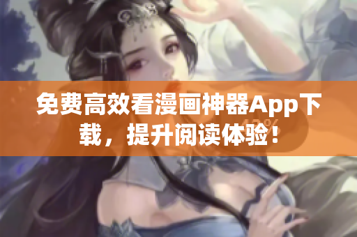 免费高效看漫画神器App下载，提升阅读体验！