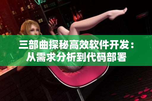 三部曲探秘高效软件开发：从需求分析到代码部署