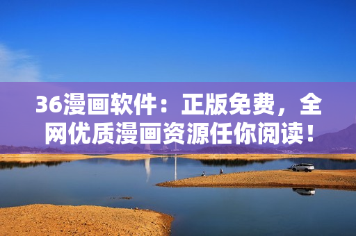 36漫画软件：正版免费，全网优质漫画资源任你阅读！