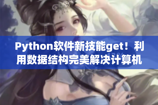 Python软件新技能get！利用数据结构完美解决计算机科学难题