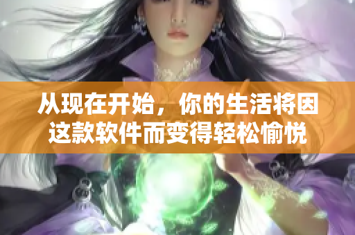 从现在开始，你的生活将因这款软件而变得轻松愉悦