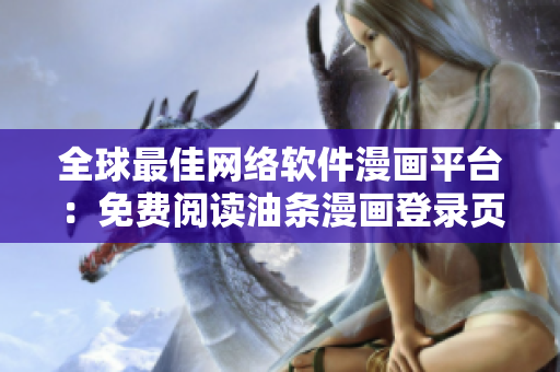 全球最佳网络软件漫画平台：免费阅读油条漫画登录页面