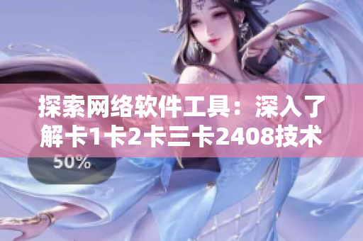 探索网络软件工具：深入了解卡1卡2卡三卡2408技术