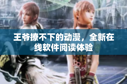 王爷撩不下的动漫，全新在线软件阅读体验