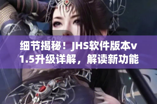细节揭秘！JHS软件版本v1.5升级详解，解读新功能与优化