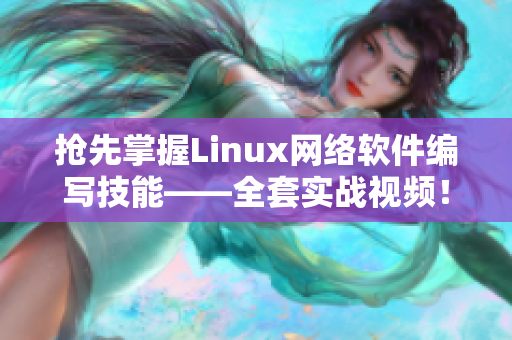 抢先掌握Linux网络软件编写技能——全套实战视频！