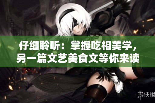 仔细聆听：掌握吃相美学，另一篇文艺美食文等你来读