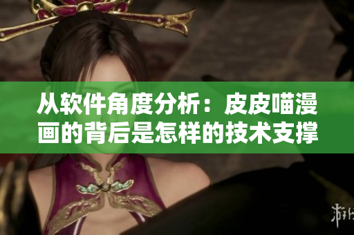 从软件角度分析：皮皮喵漫画的背后是怎样的技术支撑？