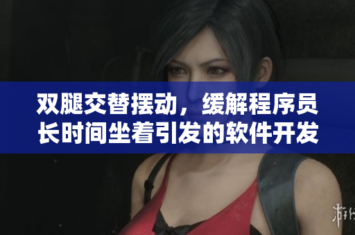 双腿交替摆动，缓解程序员长时间坐着引发的软件开发疲劳
