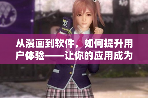 从漫画到软件，如何提升用户体验——让你的应用成为用户新宠