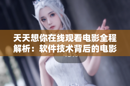 天天想你在线观看电影全程解析：软件技术背后的电影魅力