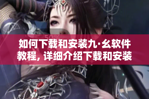 如何下载和安装九·幺软件教程, 详细介绍下载和安装步骤