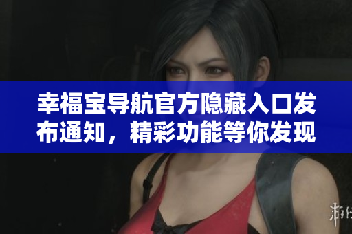 幸福宝导航官方隐藏入口发布通知，精彩功能等你发现