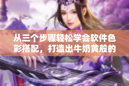 从三个步骤轻松学会软件色彩搭配，打造出牛奶黄般的界面设计！