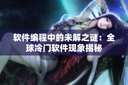软件编程中的未解之谜：全球冷门软件现象揭秘