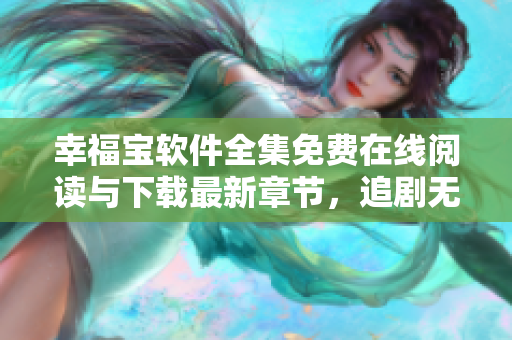 幸福宝软件全集免费在线阅读与下载最新章节，追剧无压力