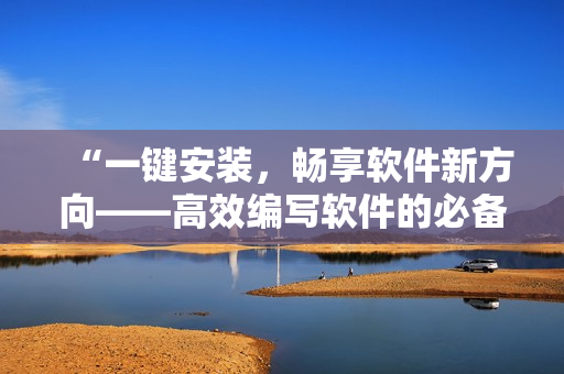 “一键安装，畅享软件新方向——高效编写软件的必备工具推荐”