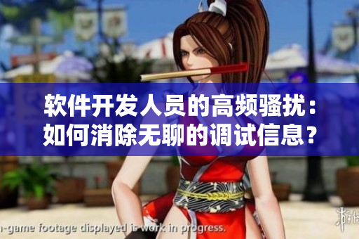 软件开发人员的高频骚扰：如何消除无聊的调试信息？