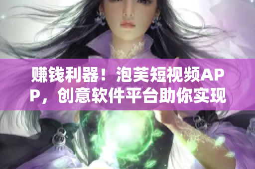 赚钱利器！泡芙短视频APP，创意软件平台助你实现轻松赚钱