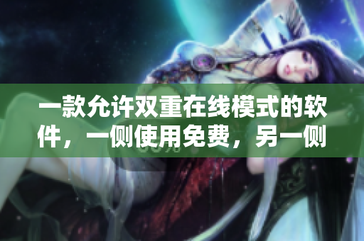 一款允许双重在线模式的软件，一侧使用免费，另一侧在线收费