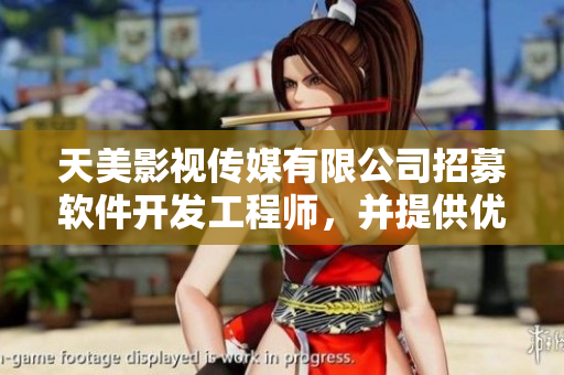 天美影视传媒有限公司招募软件开发工程师，并提供优厚薪资福利