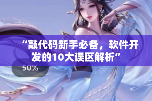 “敲代码新手必备，软件开发的10大误区解析”