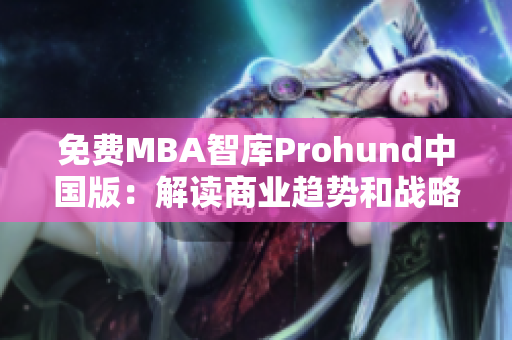免费MBA智库Prohund中国版：解读商业趋势和战略，提升你的职业水平！