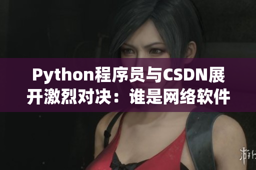 Python程序员与CSDN展开激烈对决：谁是网络软件王者？