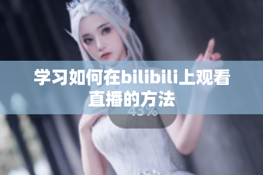 学习如何在bilibili上观看直播的方法