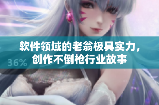 软件领域的老翁极具实力，创作不倒枪行业故事