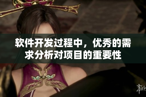 软件开发过程中，优秀的需求分析对项目的重要性