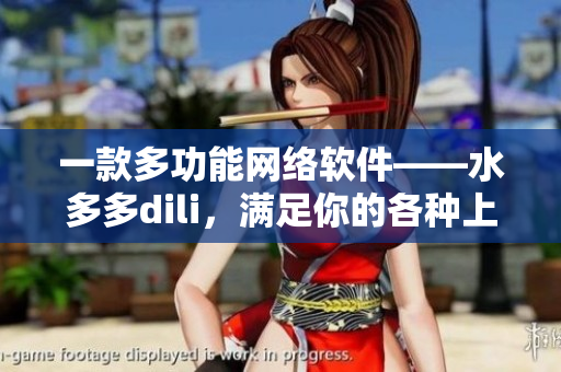 一款多功能网络软件——水多多dili，满足你的各种上网需求！