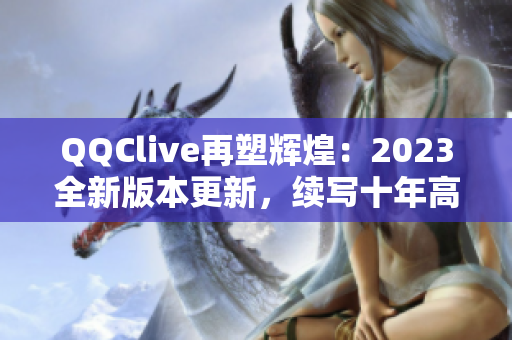 QQClive再塑辉煌：2023全新版本更新，续写十年高峰