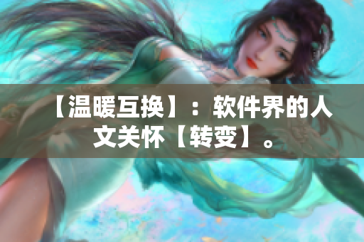 【温暖互换】：软件界的人文关怀【转变】。